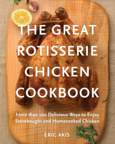 The Great Rotisserie Chicken Cookbook (More than 100 Delicious Ways to Enjoy Storebought and Homecooked Chicken) by Eric Akis, 9780449016404