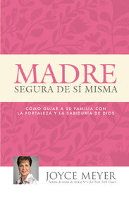 Madre Segura de sí Misma (Como Guiar A Su Familia Con la Fortaleza y la Sabiduria de Dios) (Spanish Edition) by Joyce Meyer, 9781455553259