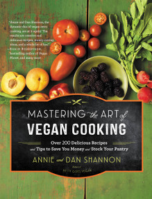 Mastering the Art of Vegan Cooking (Over 200 Delicious Recipes and Tips to Save You Money and Stock Your Pantry) by Annie Shannon, Dan Shannon, 9781455557530