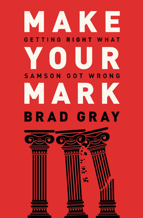 Make Your Mark (Getting Right What Samson Got Wrong) by Brad Gray, 9781455573608