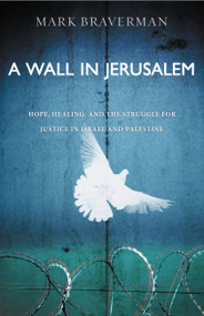 A Wall in Jerusalem (Hope, Healing, and the Struggle for Justice in Israel and Palestine) by Mark Braverman, 9781455574209