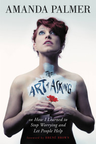 The Art of Asking (How I Learned to Stop Worrying and Let People Help) by Amanda Palmer, Brené Brown, 9781455581085