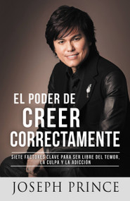 El Poder de Creer Correctamente (7 Factores Clave para ser Libre del Temor, la Culpa y la Adicción) (Spanish Edition) by Joseph Prince, 9781455581498