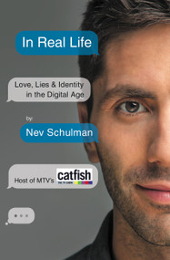 In Real Life (Love, Lies & Identity in the Digital Age) by Nev Schulman, 9781455584291
