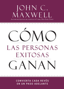 Cómo las personas exitosas ganan (Convierta cada revés en un paso adelante) (Spanish Edition) by John C. Maxwell, 9781455589036