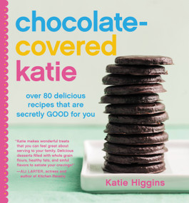 Chocolate-Covered Katie (Over 80 Delicious Recipes That Are Secretly Good for You) by Katie Higgins, 9781455599707