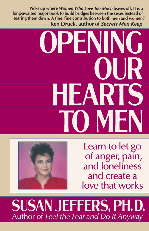 Opening Our Hearts to Men (Learn to Let Go of Anger, Pain, and Loneliness and Create a Love That Works) by Susan Jeffers, PhD, 9780449905135