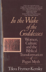 In the Wake of the Goddesses (Women, Culture and the Biblical Transformation of Pagan Myth) by Tikva Frymer-Kensky, 9780449907467