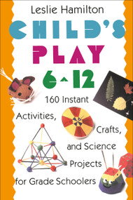 Child's Play 6 - 12 (160 Instant Activities, Crafts, and Science Projects for Grade Schoolers) by Leslie Hamilton, 9780517583548