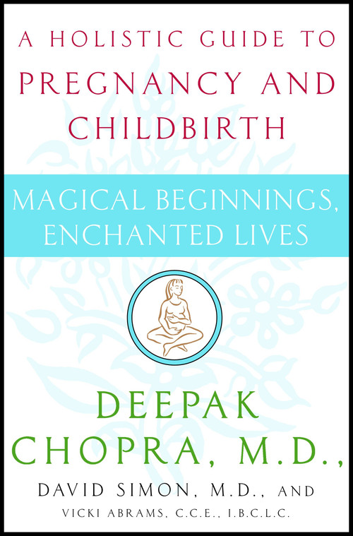Magical Beginnings, Enchanted Lives (A Holistic Guide to Pregnancy and Childbirth) by Deepak Chopra, M.D., David Simon, M.D., Vicki Abrams, 9780517702208