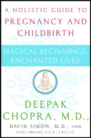 Magical Beginnings, Enchanted Lives (A Holistic Guide to Pregnancy and Childbirth) by Deepak Chopra, M.D., David Simon, M.D., Vicki Abrams, 9780517702208