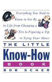 The Little Know-How Book (Everything You Need to Know to Get By in Life from Changing a Tire to Figuring aTip to Tying Your Shoes) by Bob Scher, 9780517880319