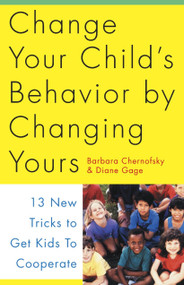 Change Your Child's Behavior by Changing Yours (13 New Tricks to Get Kids to Cooperate) by Barbara Chernofsky, Diane Gage, 9780517884638