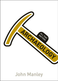Archaeology: All That Matters by John Manley, 9781471801594