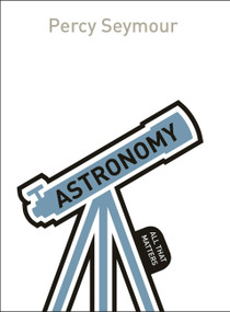 Astronomy: All That Matters by Percy Seymour, 9781471801624