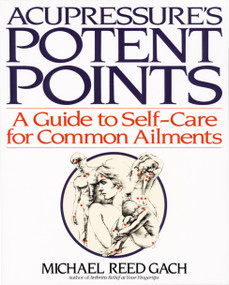 Acupressure's Potent Points (A Guide to Self-Care for Common Ailments) by Michael Reed Gach, PhD, 9780553349702