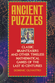 Ancient Puzzles (Classic Brainteasers and Other Timeless Mathematical Games of the Last Ten Centuries) by Dominic Olivastro, 9780553372977