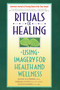Rituals of Healing (Using Imagery for Health and Wellness) by Jeanne Achterberg, Barbara Dossey, 9780553373479