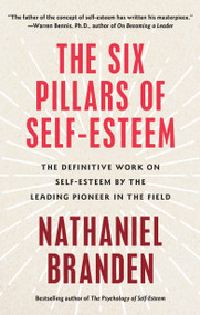 Six Pillars of Self-Esteem (The Definitive Work on Self-Esteem by the Leading Pioneer in the Field) by Nathaniel Branden, 9780553374391