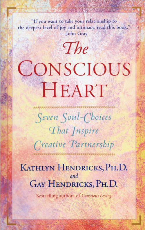 The Conscious Heart (Seven Soul-Choices That Create Your Relationship Destiny) by Gay Hendricks, Ph.D., Kathlyn Hendricks, 9780553374919