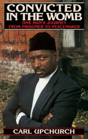Convicted in the Womb (One Man's Journey from Prisoner to Peacemaker) by Carl Upchurch, 9780553375206