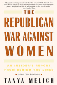 The Republican War Against Women (An Insider's Report from Behind the Lines) by Tanya Melich, 9780553378160