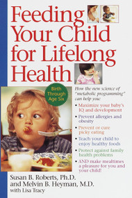 Feeding Your Child for Lifelong Health (Birth Through Age Six) by Susan Roberts, Melvin B. Heyman, 9780553378924