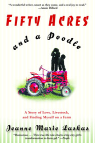 Fifty Acres and a Poodle (A Story of Love, Livestock, and Finding Myself on a Farm) by Jeanne Marie Laskas, 9780553380156