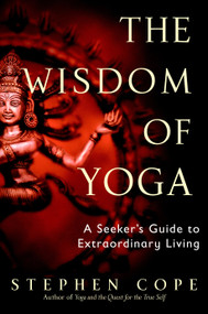 The Wisdom of Yoga (A Seeker's Guide to Extraordinary Living) by Stephen Cope, 9780553380545