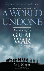 A World Undone (The Story of the Great War, 1914 to 1918) by G. J. Meyer, 9780553382402