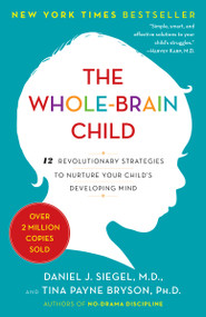 The Whole-Brain Child (12 Revolutionary Strategies to Nurture Your Child's Developing Mind) by Daniel J. Siegel, MD, Tina Payne Bryson, 9780553386691