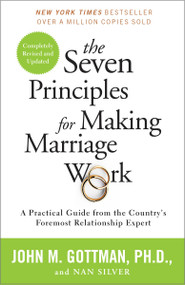 The Seven Principles for Making Marriage Work (A Practical Guide from the Country's Foremost Relationship Expert) by John Gottman, PhD, Nan Silver, 9780553447712
