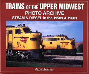 Trains of the Upper Midwest Photo Archive (Steam and Diesel in the 1950s and 1960s) by Marvin Nielsen, 9781583880364