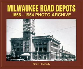 Milwaukee Road Depots 1856-1954 Photo Archive by Kim Tschudy, 9781583880401
