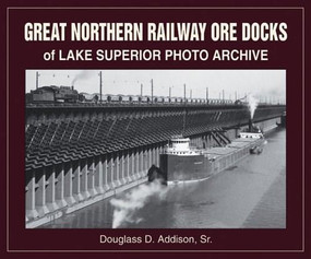 Great Northern Railway Ore Docks of Lake Superior Photo Archive by Douglass D Addison Sr, 9781583880739
