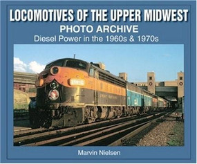 Locomotives of the Upper Midwest Photo Archive (Diesel Power in the 1960s & 1970s) by Marvin Nielsen, 9781583881132