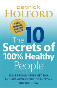 The 10 Secrets of 100% Healthy People (The Grounbreaking Guide to Transforming Your Health) by Patrick Holford BSc, DipION, FBANT, 9780749929114