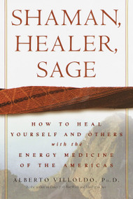Shaman, Healer, Sage (How to Heal Yourself and Others with the Energy Medicine of the Americas) by Alberto Villoldo, Ph.D., 9780609605448