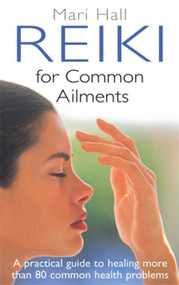 Reiki For Common Ailments (A Practical Guide to Healing More than 80 Common Health Problems) by Mari Hall, 9780749941253