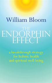 The Endorphin Effect (A Breakthough Strategy for Holistic Health and Spiritual Wellbeing) by Dr. William Bloom, 9780749941260