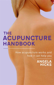 The Acupuncture Handbook (How Acupuncture Works and How It Can Help You) by Angela Hicks, 9780749941604