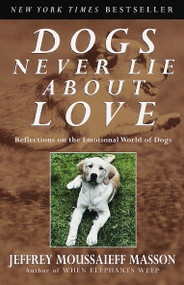 Dogs Never Lie About Love (Reflections on the Emotional World of Dogs) by Jeffrey Moussaieff Masson, 9780609802014