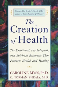 The Creation of Health (The Emotional, Psychological, and Spiritual Responses That Promote Health and Healing) by Caroline Myss, C. Norman Shealy, M.D., Bernie S. Siegel, MD, 9780609803233