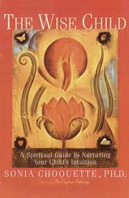 The Wise Child (A Spiritual Guide to Nurturing Your Child's Intuition) by Sonia Choquette, 9780609803998