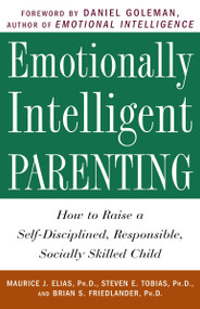 Emotionally Intelligent Parenting (How to Raise a Self-Disciplined, Responsible, Socially Skilled Child) by Maurice J. Elias Ph.D., Steven E. Tobias, Psy.D., Brian S. Friedlander, Ph.D., Daniel Goleman, 9780609804834