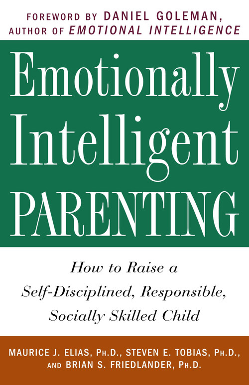 Emotionally Intelligent Parenting (How to Raise a Self-Disciplined, Responsible, Socially Skilled Child) by Maurice J. Elias Ph.D., Steven E. Tobias, Psy.D., Brian S. Friedlander, Ph.D., Daniel Goleman, 9780609804834