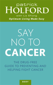 Say No to Cancer (The Drug-free Guide to Preventing and Helping Fight Cancer) by Patrick Holford BSc, DipION, FBANT, 9780749954116