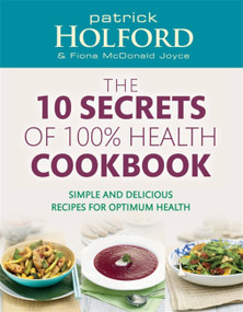 10 Secrets Of 100% Health Cookbook (Simple, Delicious Recipes to Help You Feel Great and Live Longer) by Patrick Holford BSc, DipION, FBANT, 9780749956776