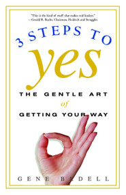 Three Steps to Yes (The Gentle Art of Getting Your Way) by Gene Bedell, 9780609807194