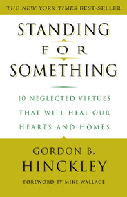 Standing for Something (10 Neglected Virtues That Will Heal Our Hearts and Homes) by Gordon B. Hinckley, Mike Wallace, 9780609807255